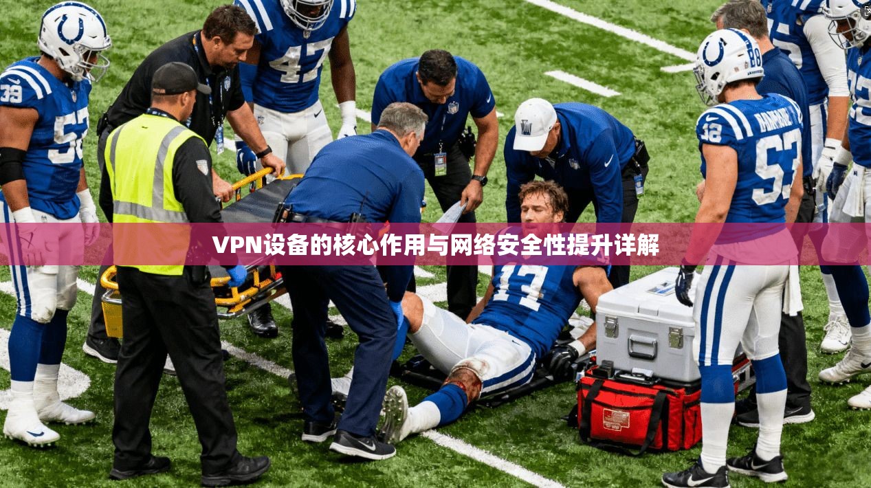 VPN设备的核心作用与网络安全性提升详解