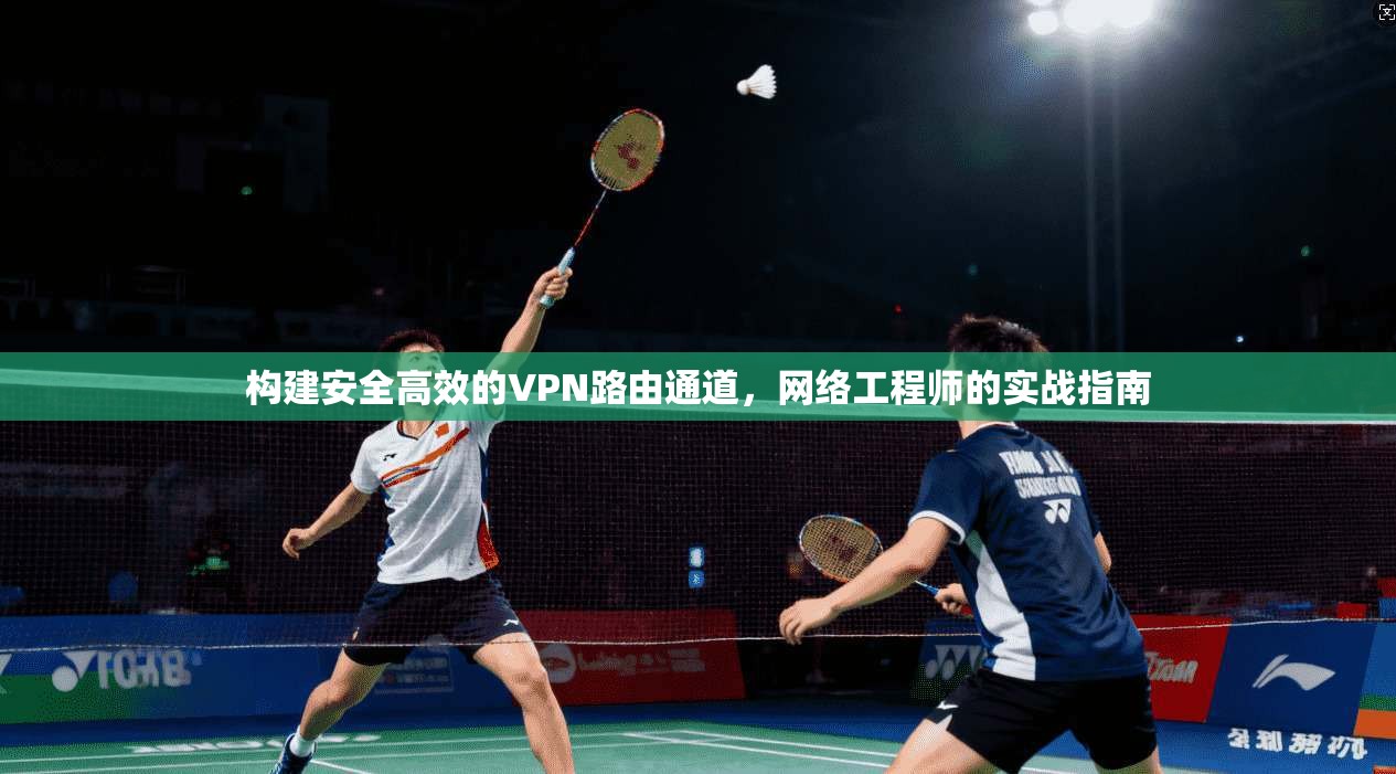 构建安全高效的VPN路由通道，网络工程师的实战指南