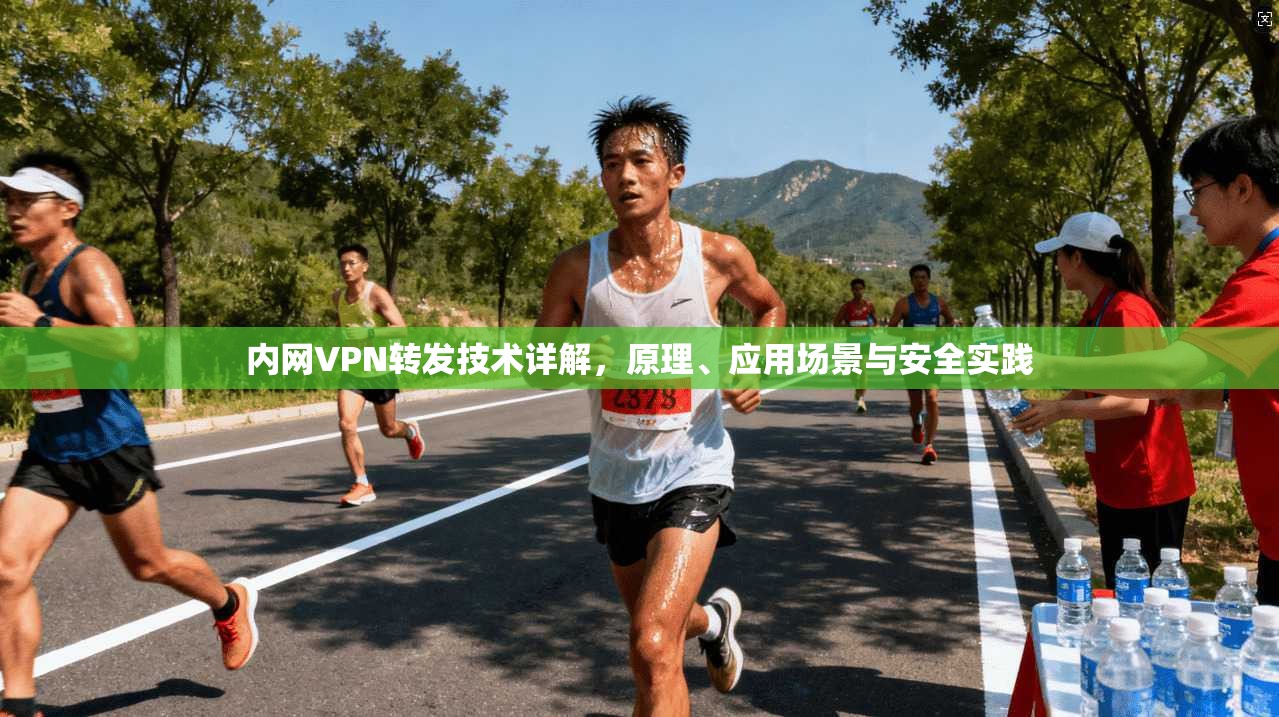 内网VPN转发技术详解,原理、应用场景与安全实践 内网VPN转发技术详解,原理、应用场景与安全实践