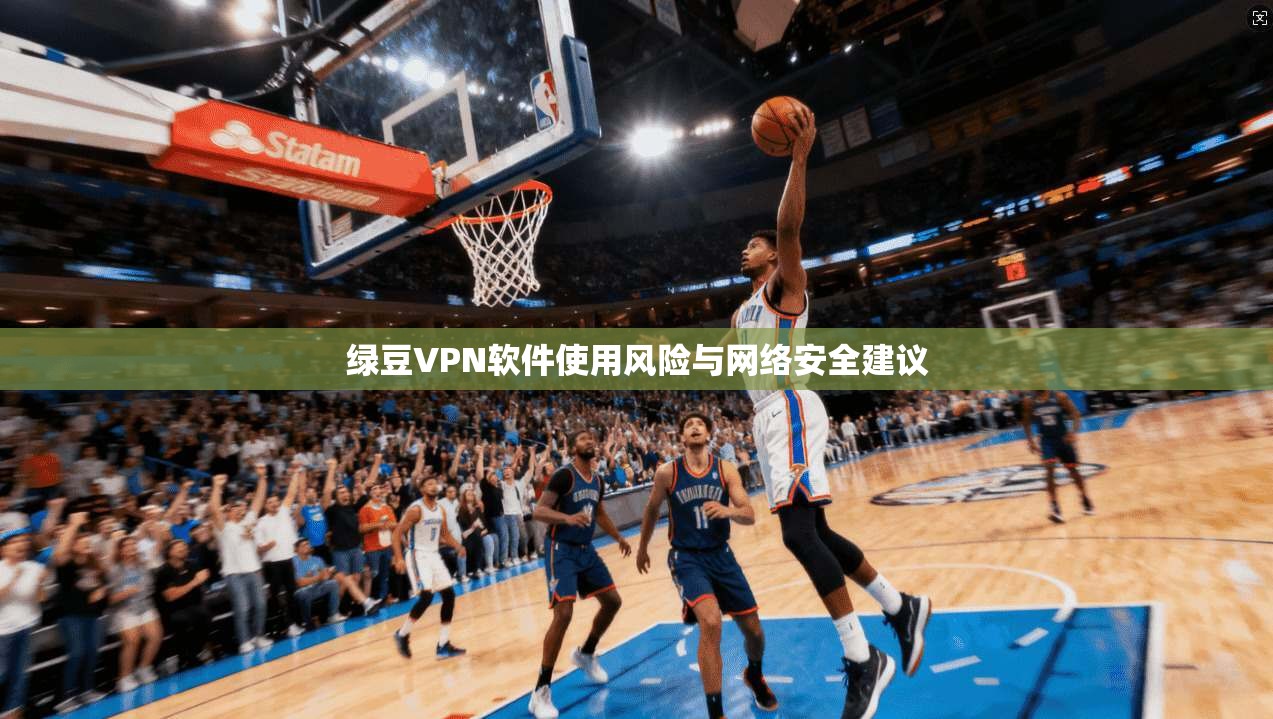 绿豆VPN软件使用风险与网络安全建议