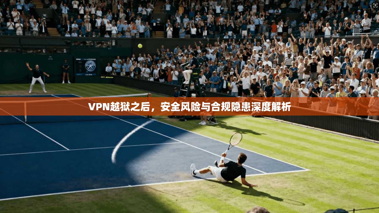 VPN越狱之后，安全风险与合规隐患深度解析