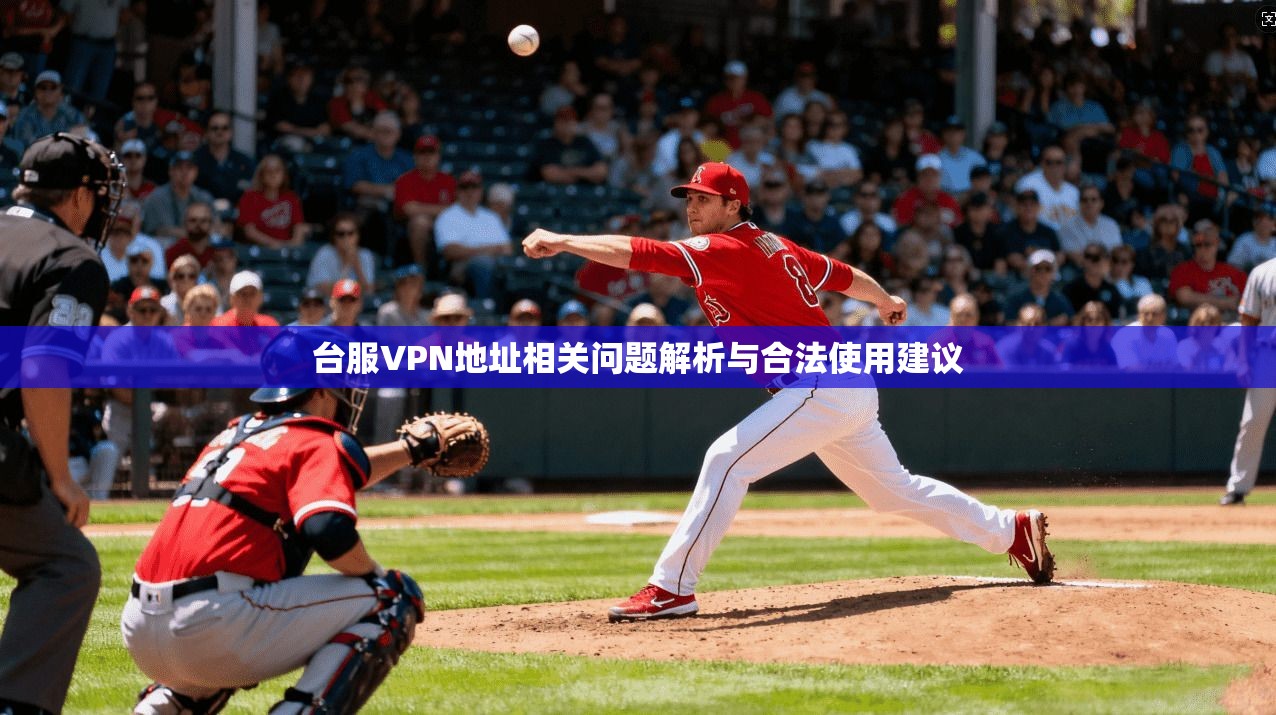 台服VPN地址相关问题解析与合法使用建议