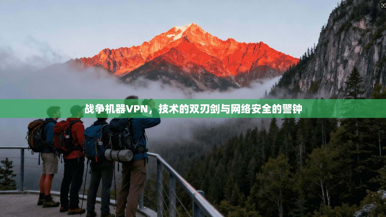 战争机器VPN，技术的双刃剑与网络安全的警钟