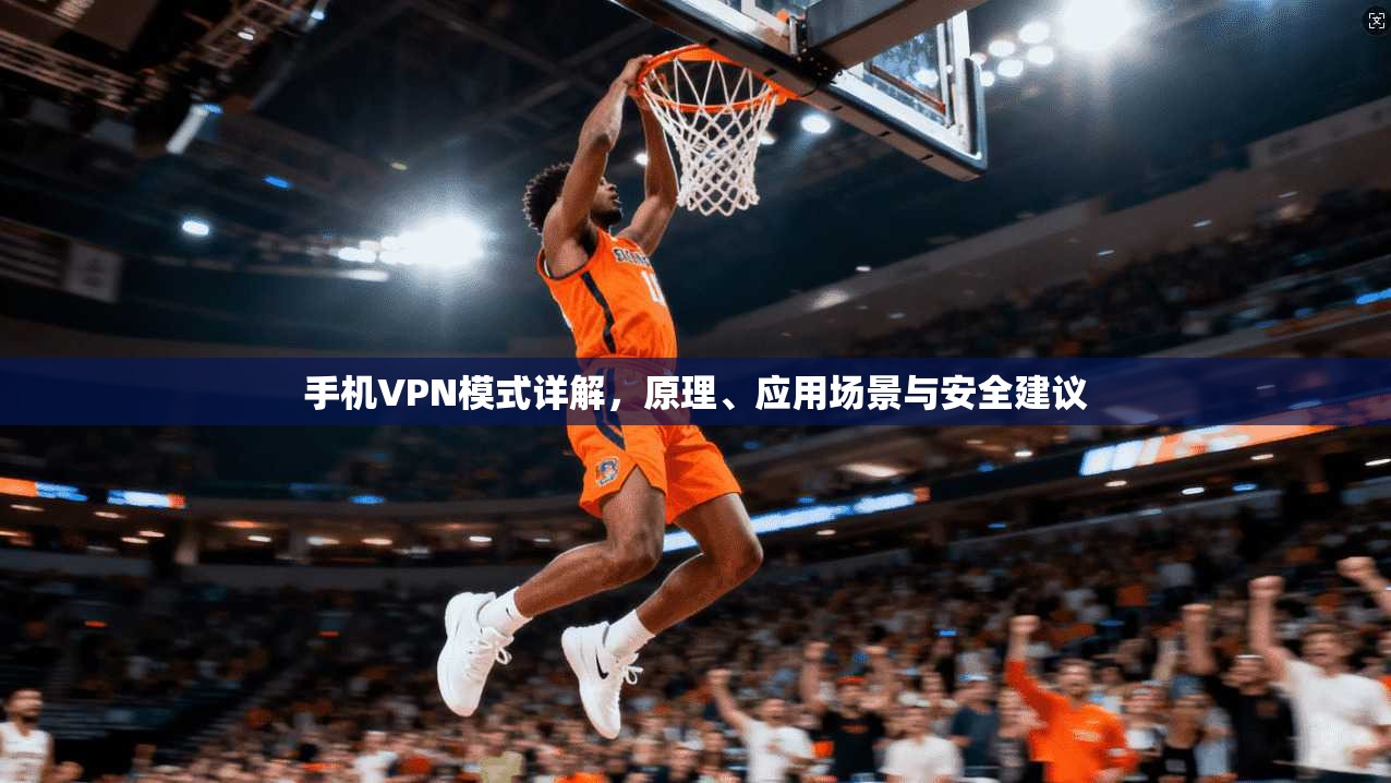 手机VPN模式详解，原理、应用场景与安全建议