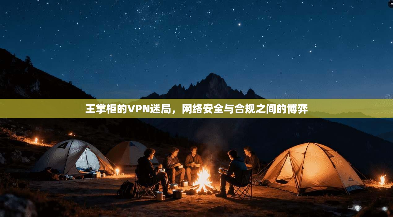 王掌柜的VPN迷局，网络安全与合规之间的博弈