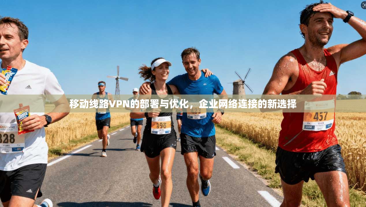 移动线路VPN的部署与优化，企业网络连接的新选择