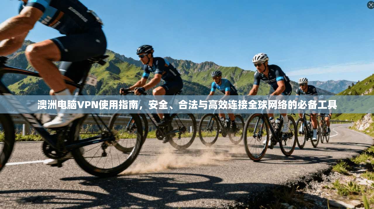澳洲电脑VPN使用指南，安全、合法与高效连接全球网络的必备工具
