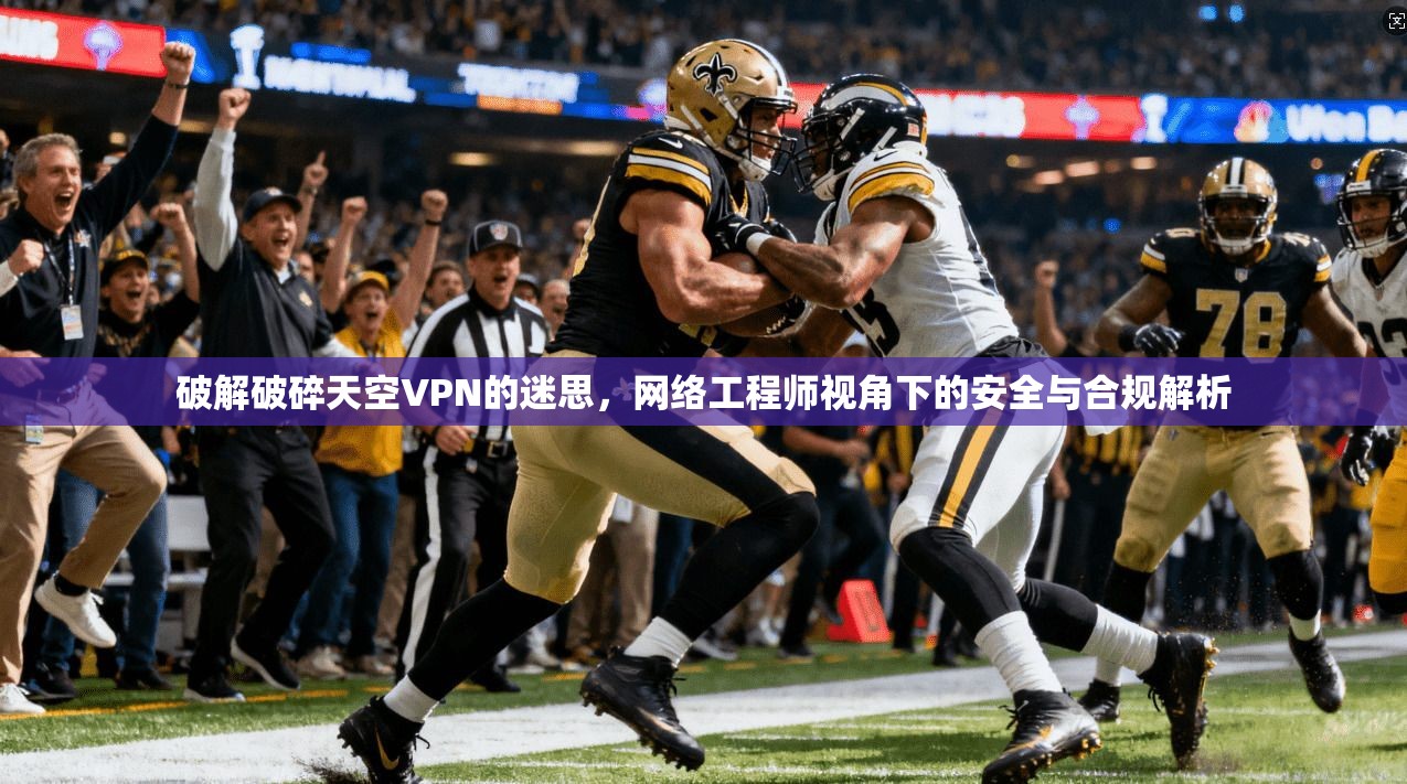 破解破碎天空VPN的迷思，网络工程师视角下的安全与合规解析