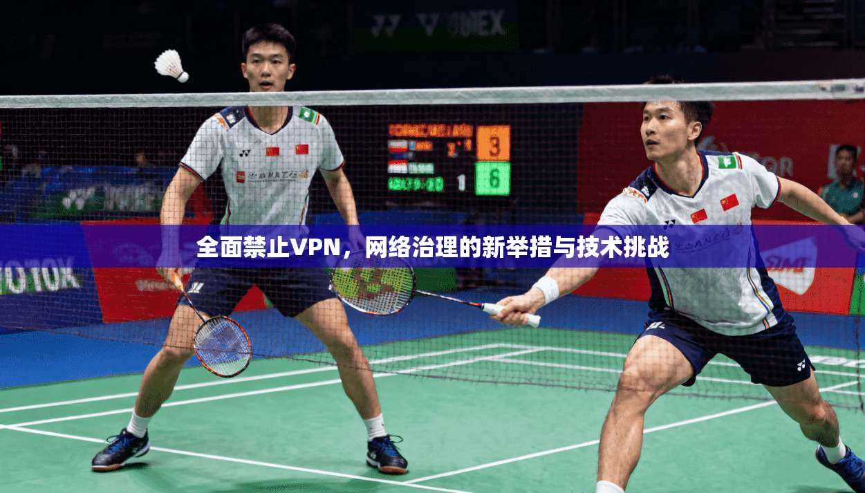 全面禁止VPN，网络治理的新举措与技术挑战