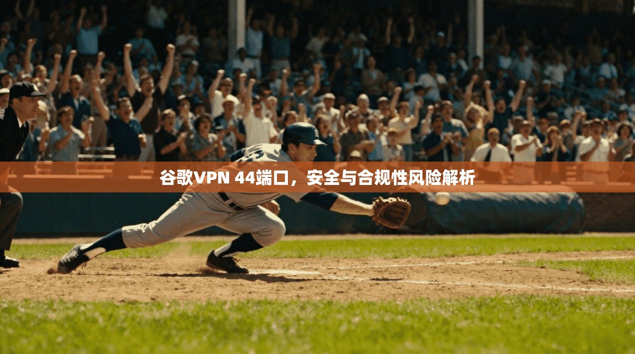 谷歌VPN 44端口，安全与合规性风险解析