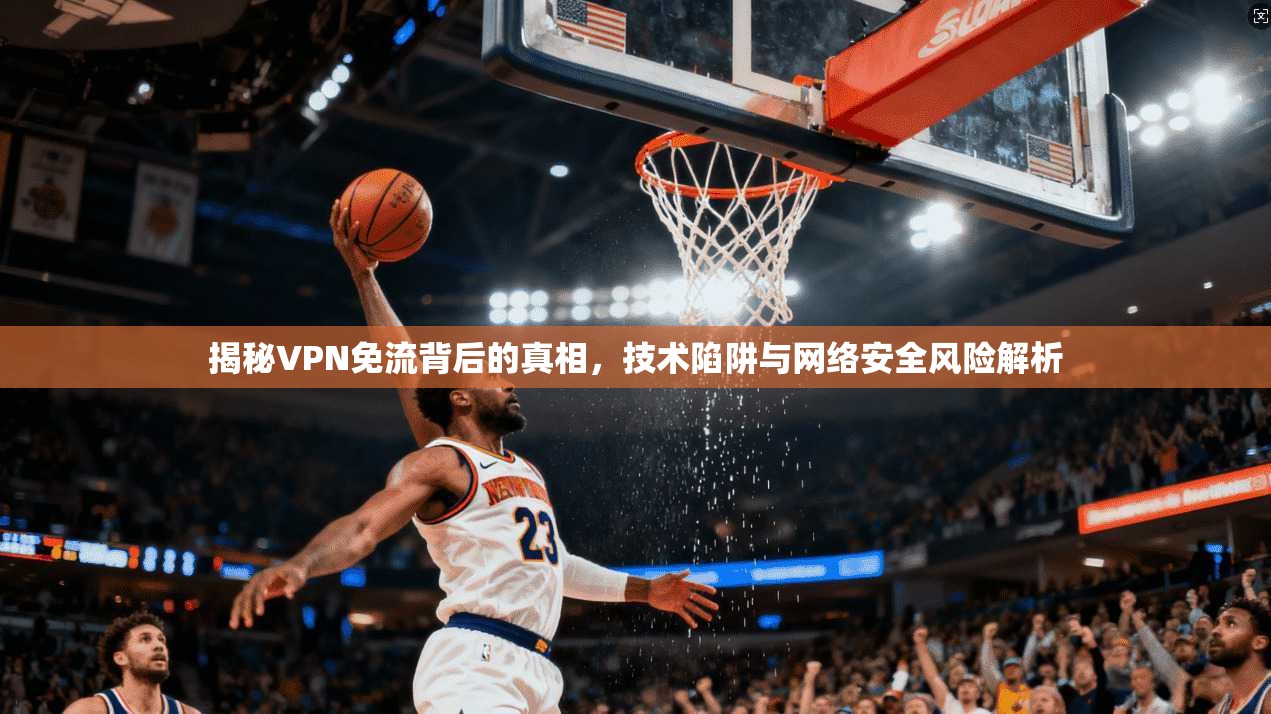 揭秘VPN免流背后的真相，技术陷阱与网络安全风险解析