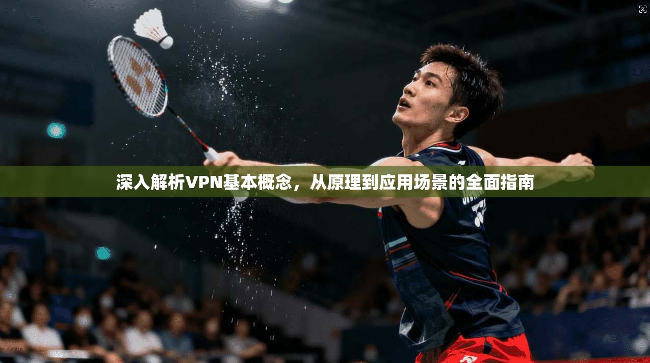 深入解析VPN基本概念，从原理到应用场景的全面指南