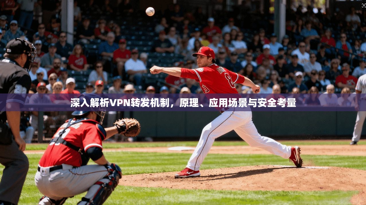 深入解析VPN转发机制，原理、应用场景与安全考量