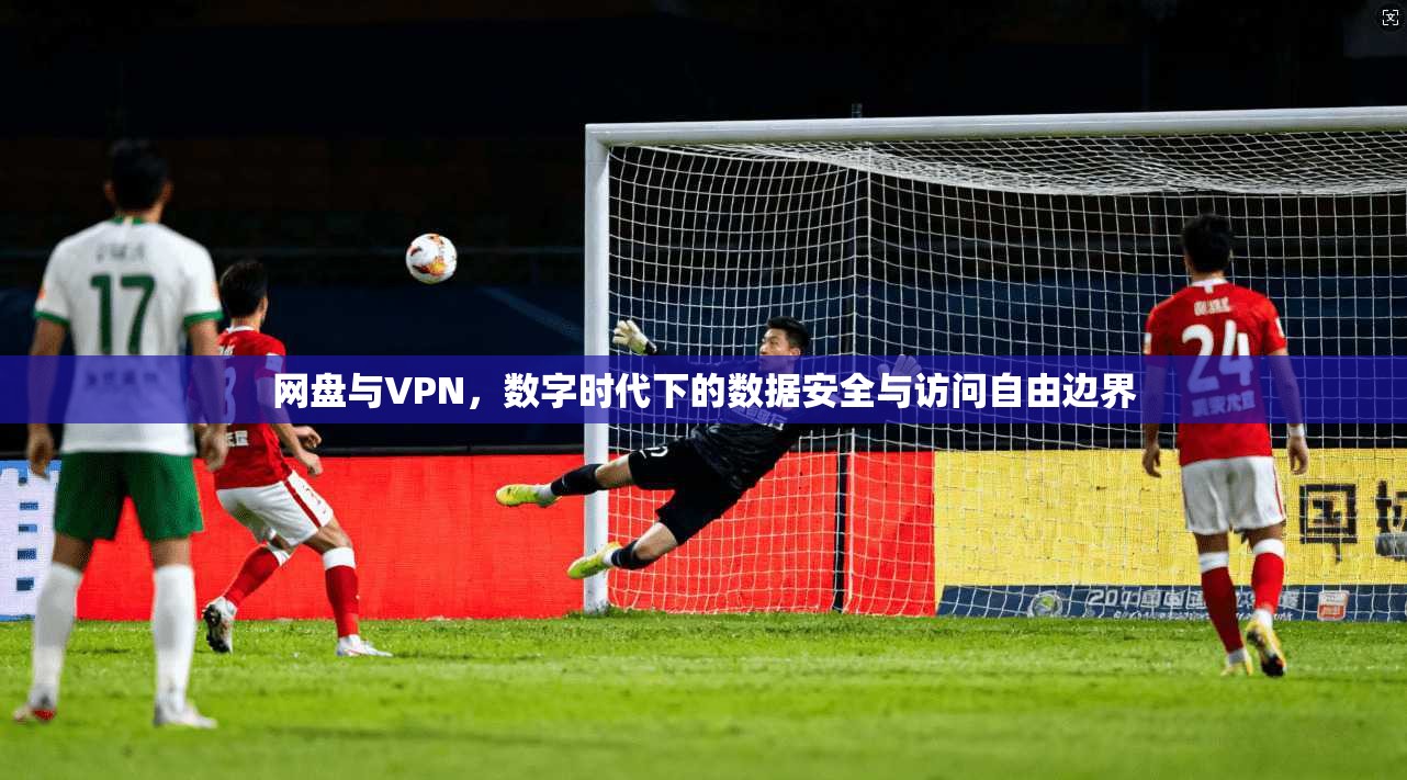 网盘与VPN，数字时代下的数据安全与访问自由边界