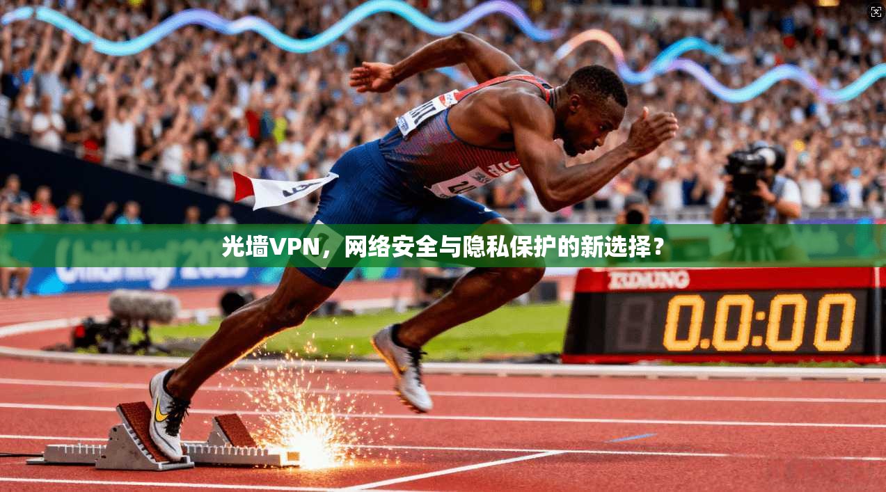 光墙VPN，网络安全与隐私保护的新选择？