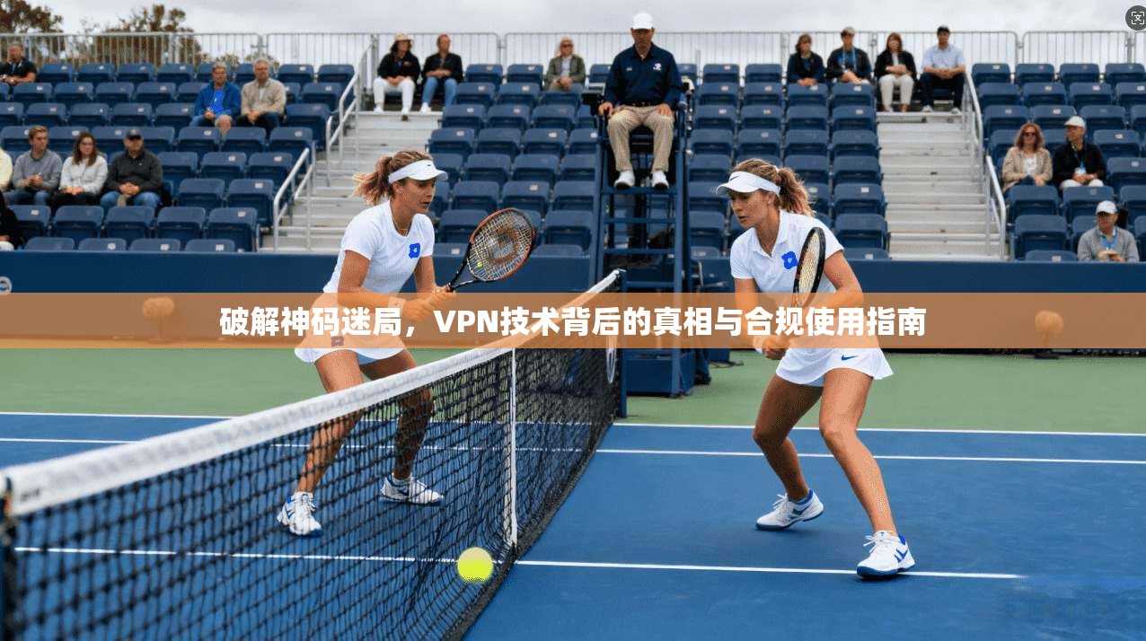 破解神码迷局，VPN技术背后的真相与合规使用指南