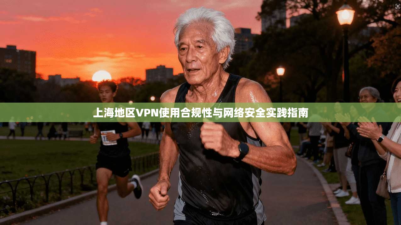 上海地区VPN使用合规性与网络安全实践指南