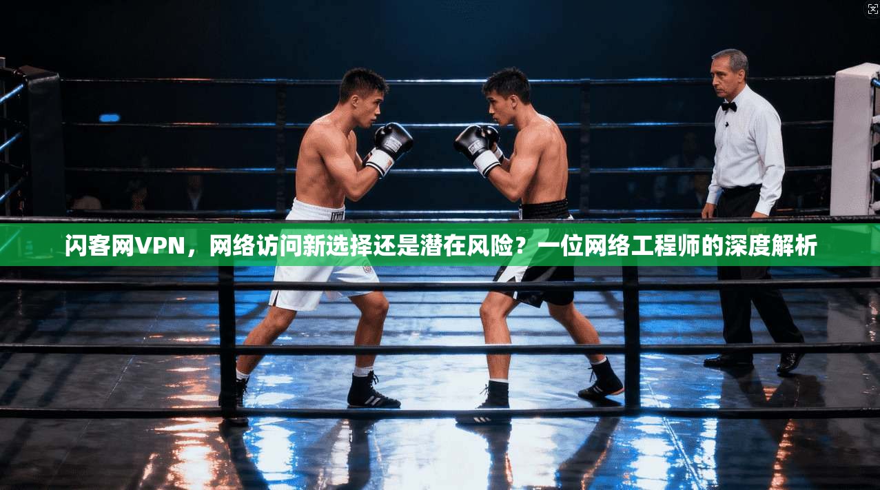 闪客网VPN，网络访问新选择还是潜在风险？一位网络工程师的深度解析