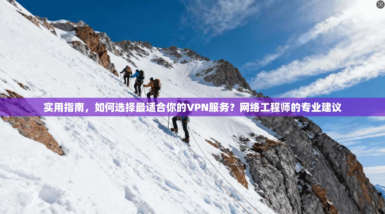 实用指南，如何选择最适合你的VPN服务？网络工程师的专业建议