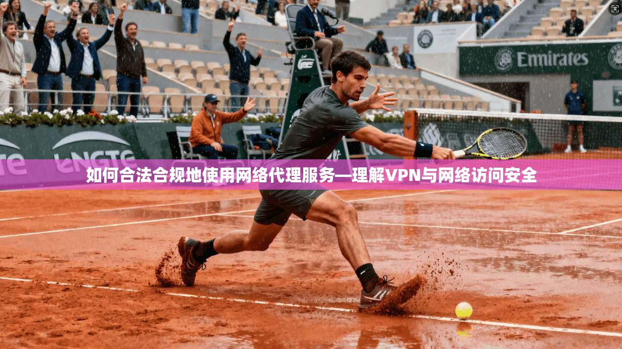 如何合法合规地使用网络代理服务—理解VPN与网络访问安全