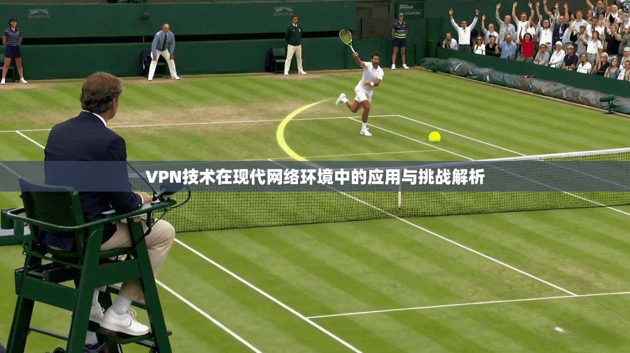 VPN技术在现代网络环境中的应用与挑战解析 VPN技术在现代网络环境中的应用与挑战解析