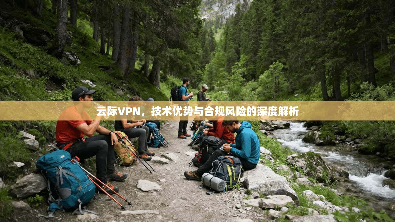 云际VPN，技术优势与合规风险的深度解析
