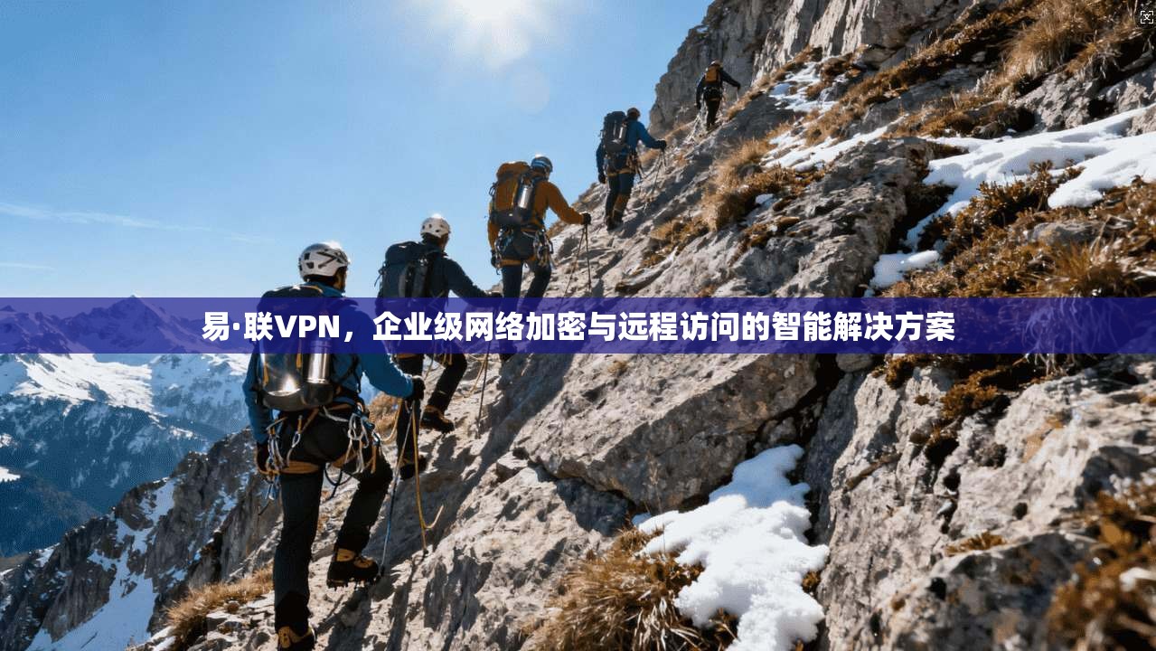 易·联VPN，企业级网络加密与远程访问的智能解决方案