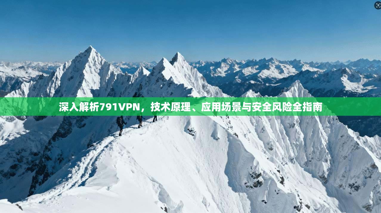 深入解析791VPN,技术原理、应用场景与安全风险全指南 深入解析791VPN,技术原理、应用场景与安全风险全指南