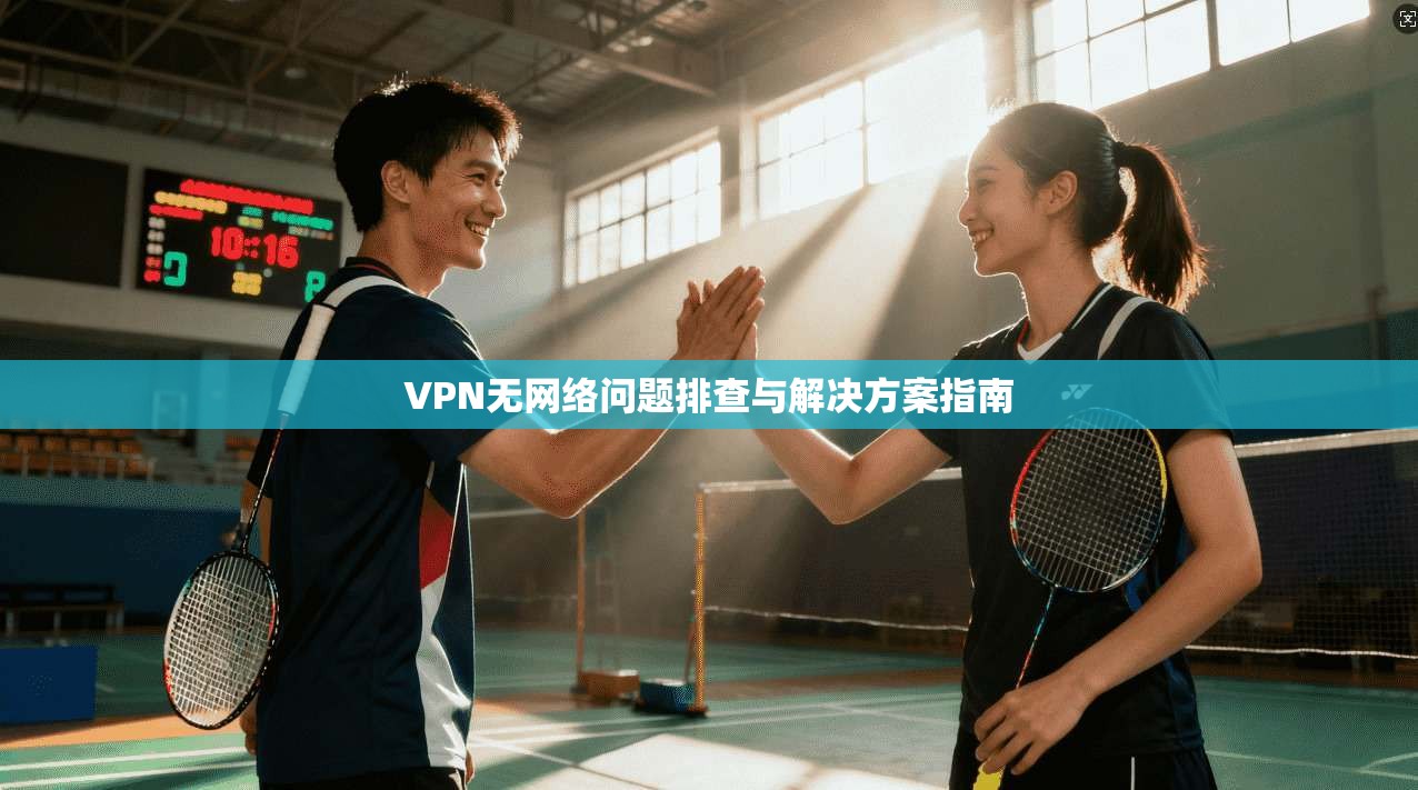 VPN无网络问题排查与解决方案指南 VPN无网络问题排查与解决方案指南