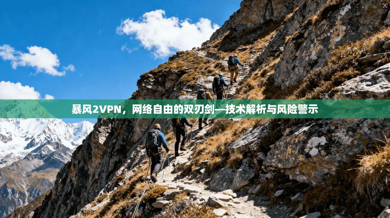 暴风2VPN,网络自由的双刃剑—技术解析与风险警示 暴风2VPN,网络自由的双刃剑—技术解析与风险警示