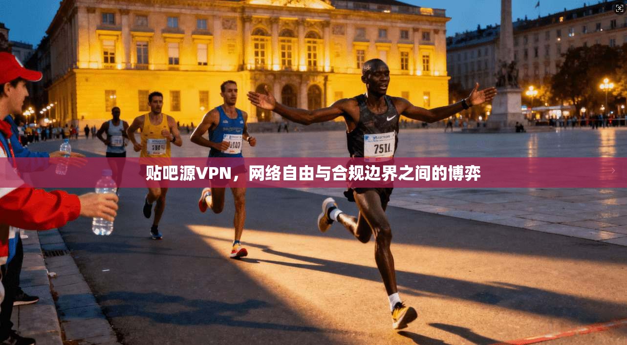 贴吧源VPN,网络自由与合规边界之间的博弈 贴吧源VPN,网络自由与合规边界之间的博弈