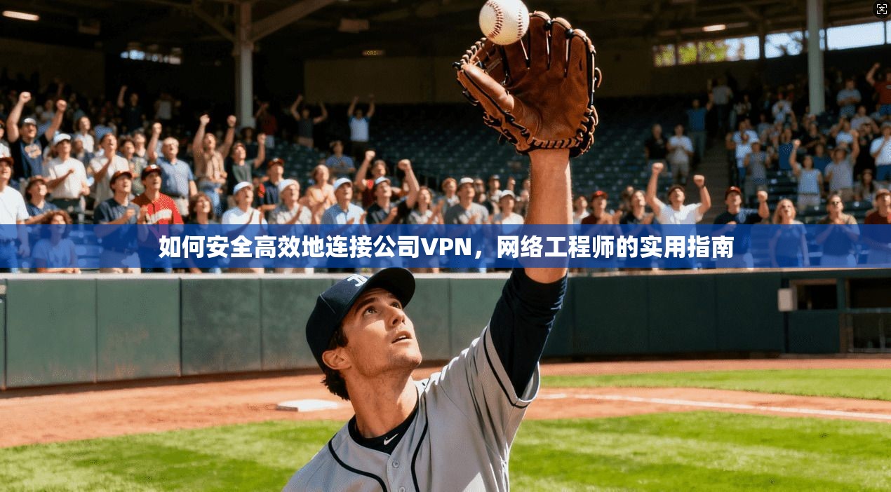 如何安全高效地连接公司VPN,网络工程师的实用指南 如何安全高效地连接公司VPN,网络工程师的实用指南