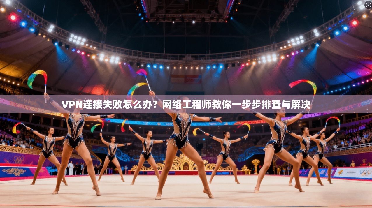 VPN连接失败怎么办?网络工程师教你一步步排查与解决 VPN连接失败怎么办?网络工程师教你一步步排查与解决