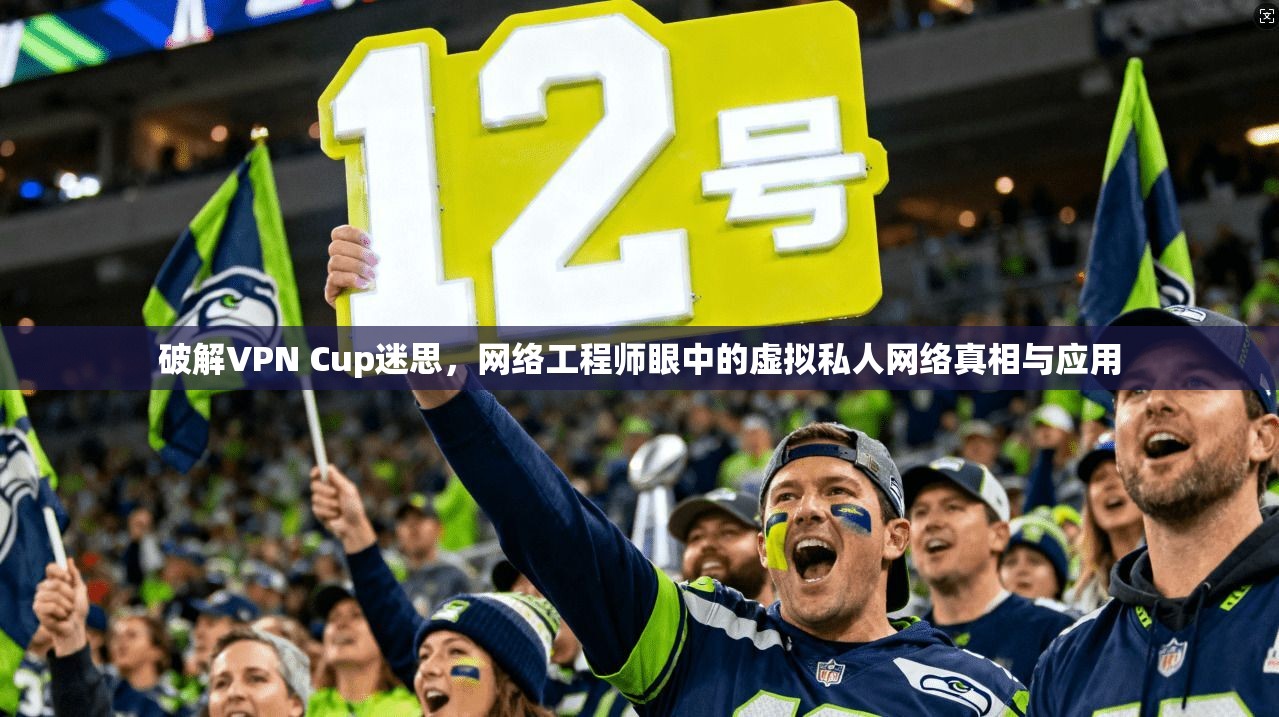 破解VPN Cup迷思，网络工程师眼中的虚拟私人网络真相与应用