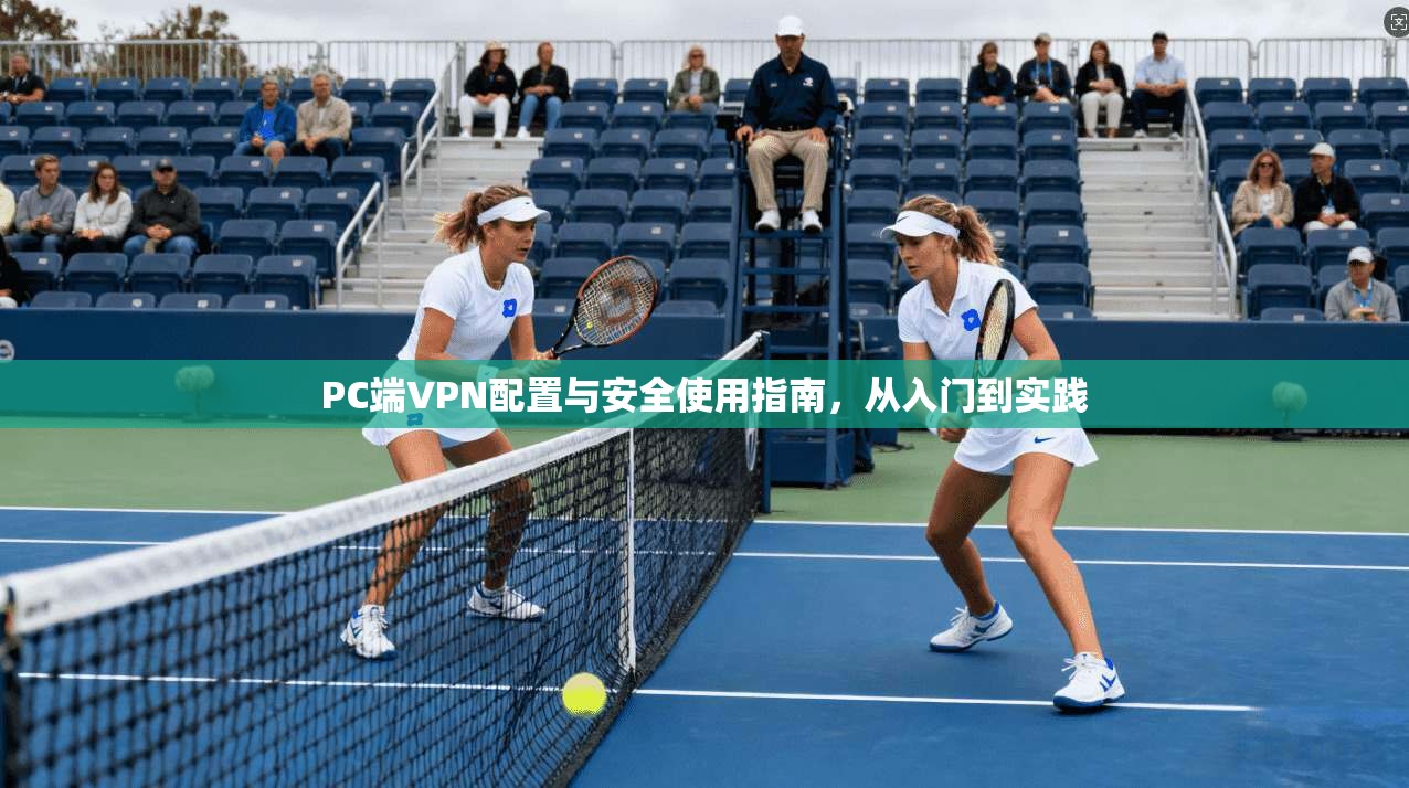 PC端VPN配置与安全使用指南，从入门到实践