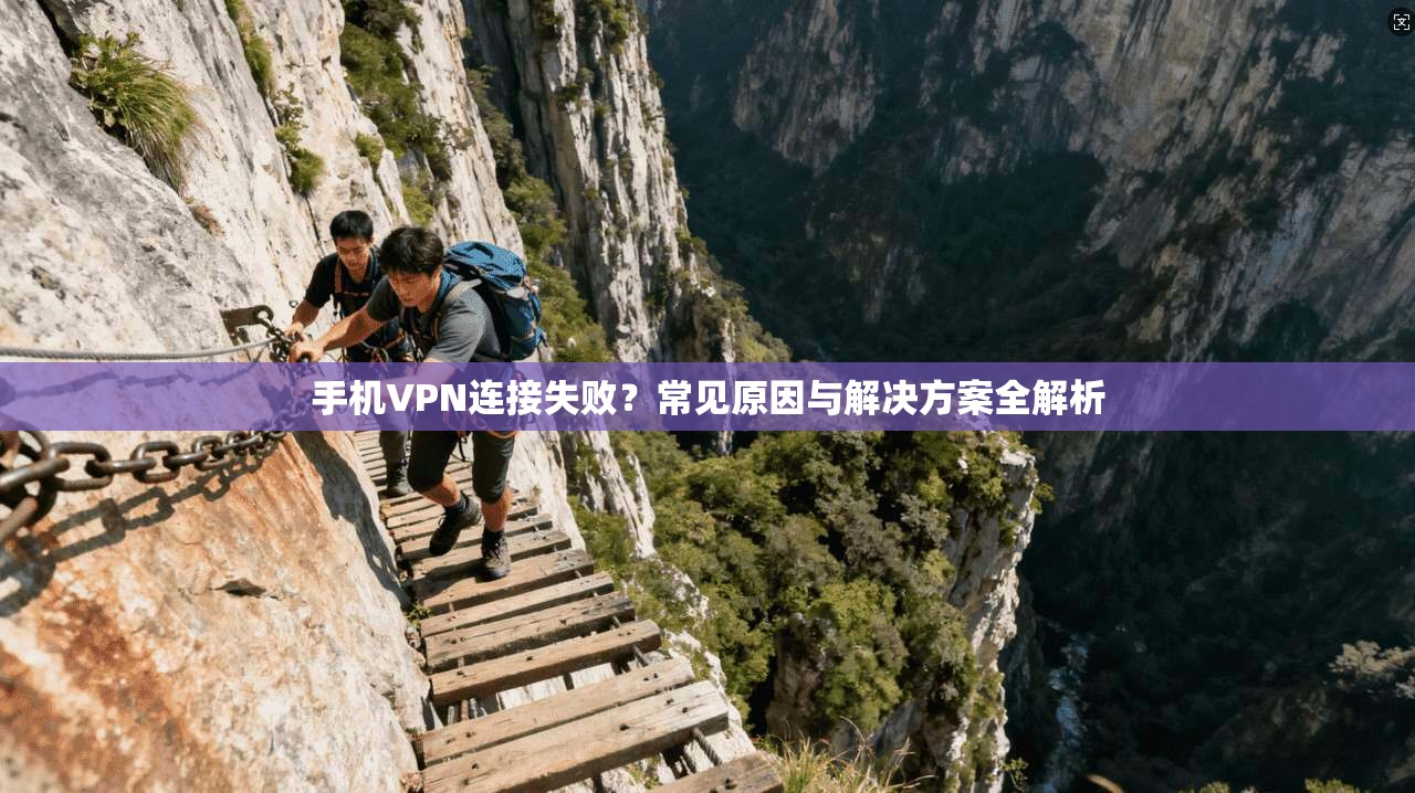 手机VPN连接失败？常见原因与解决方案全解析