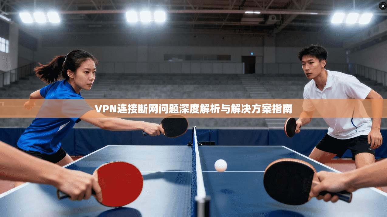 VPN连接断网问题深度解析与解决方案指南