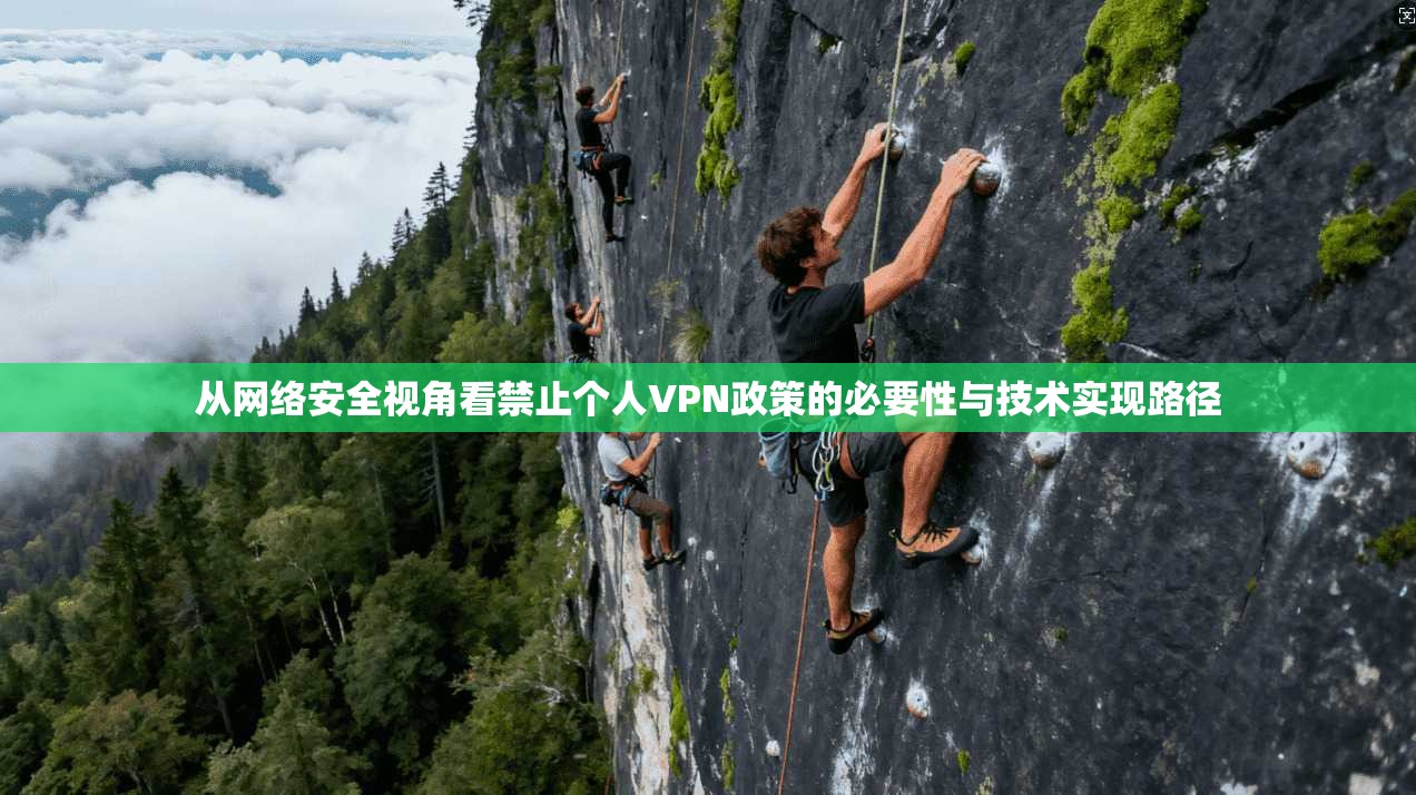 从网络安全视角看禁止个人VPN政策的必要性与技术实现路径
