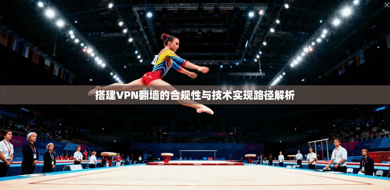 搭建VPN翻墙的合规性与技术实现路径解析