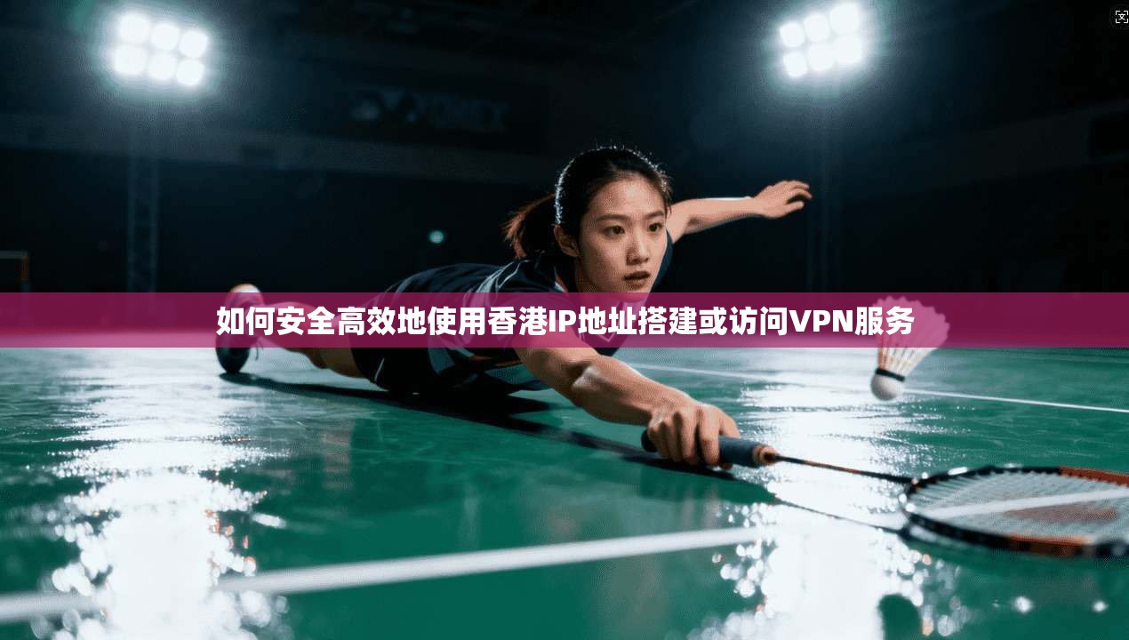 如何安全高效地使用香港IP地址搭建或访问VPN服务