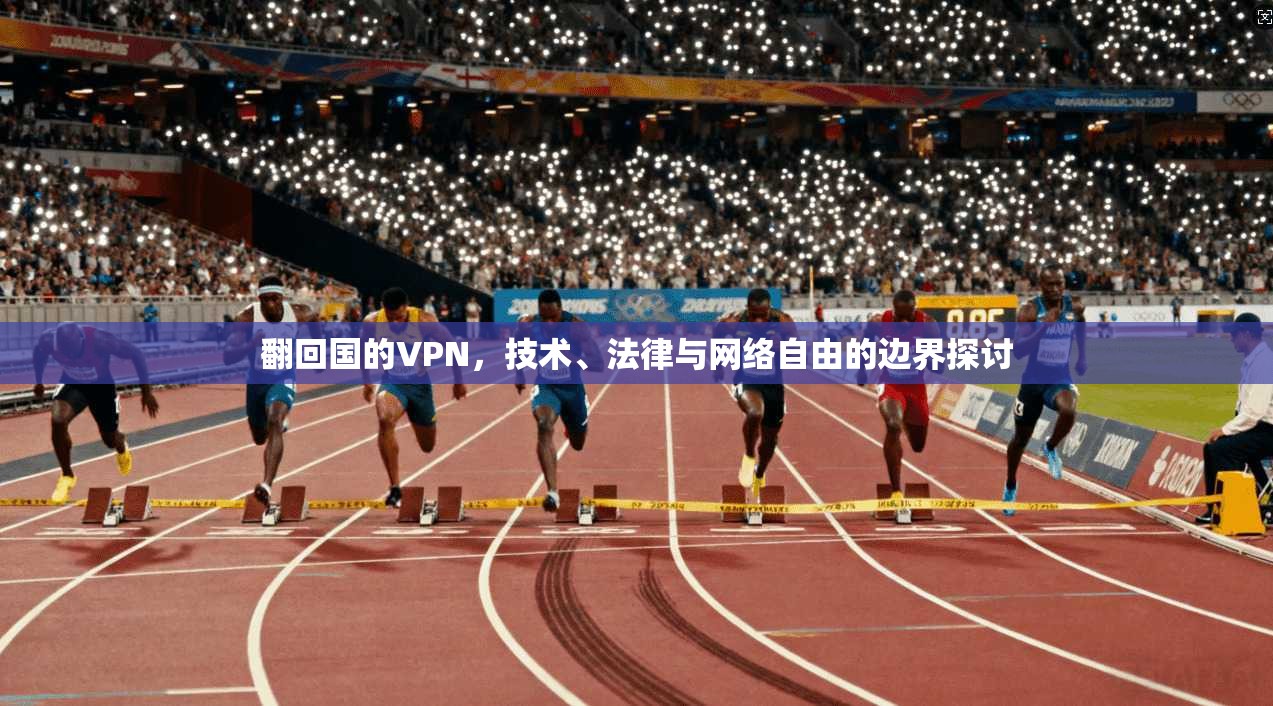 翻回国的VPN，技术、法律与网络自由的边界探讨