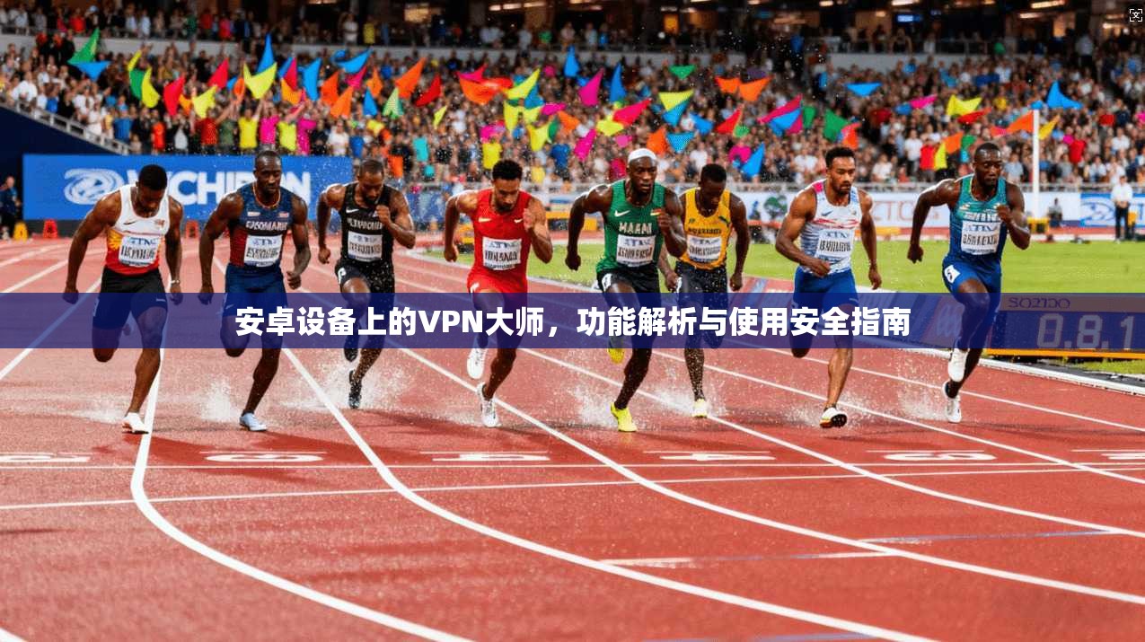 安卓设备上的VPN大师，功能解析与使用安全指南