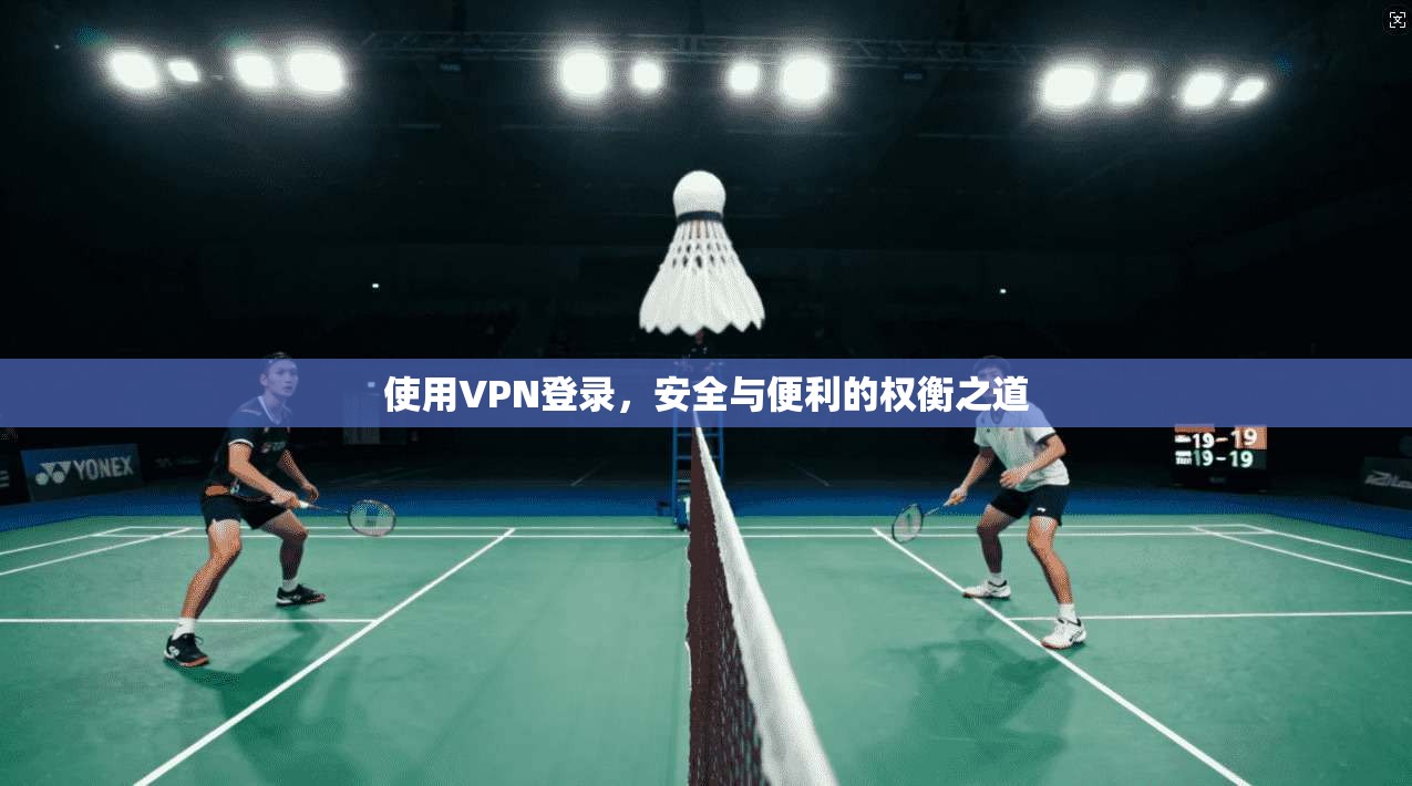 使用VPN登录，安全与便利的权衡之道