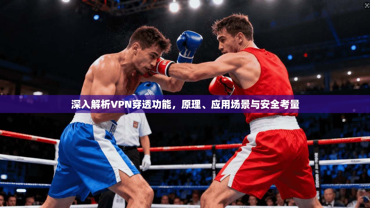 深入解析VPN穿透功能，原理、应用场景与安全考量
