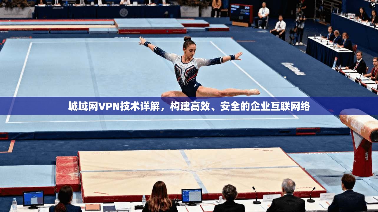 城域网VPN技术详解，构建高效、安全的企业互联网络