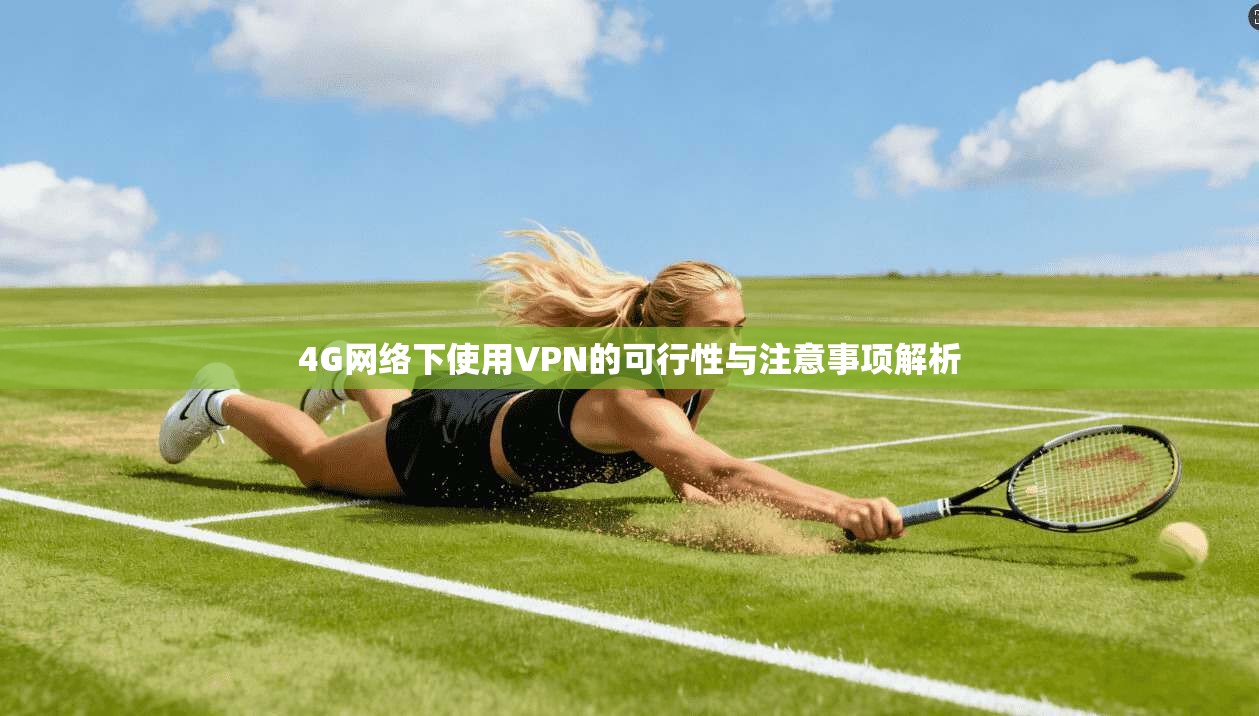 4G网络下使用VPN的可行性与注意事项解析