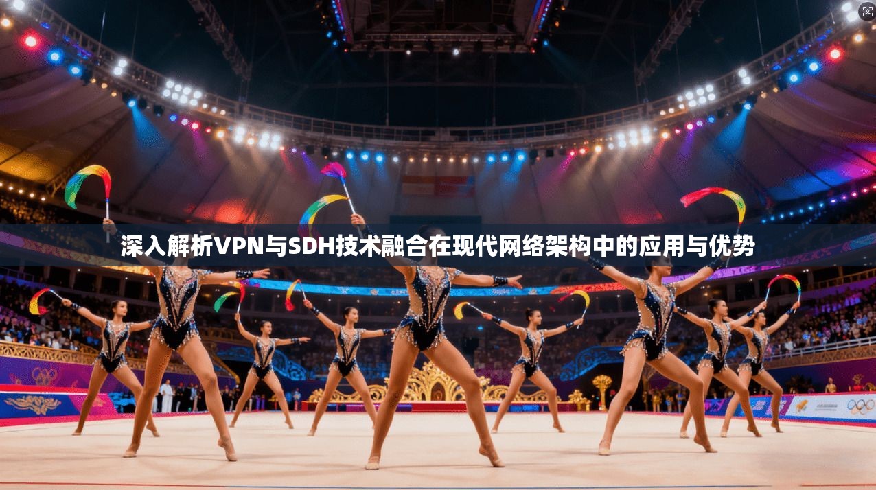 深入解析VPN与SDH技术融合在现代网络架构中的应用与优势