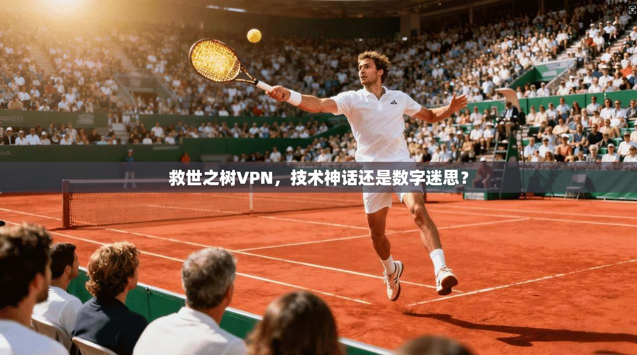 救世之树VPN，技术神话还是数字迷思？