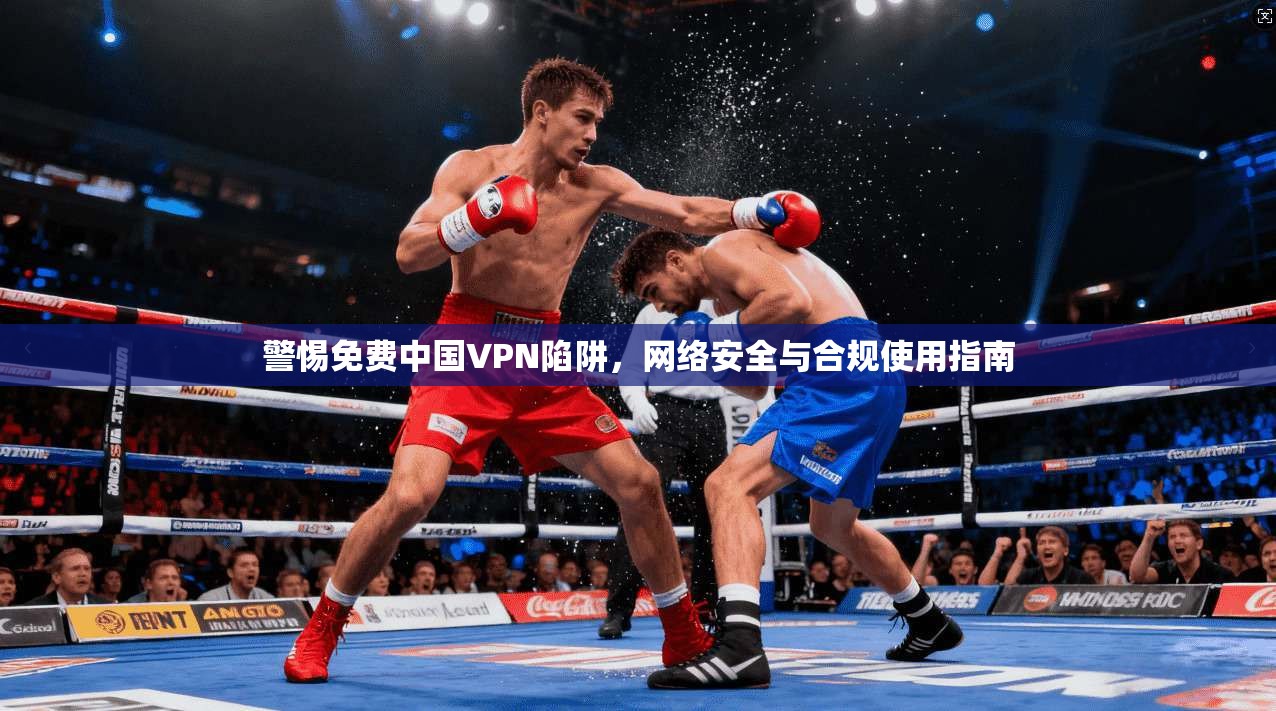 警惕免费中国VPN陷阱，网络安全与合规使用指南