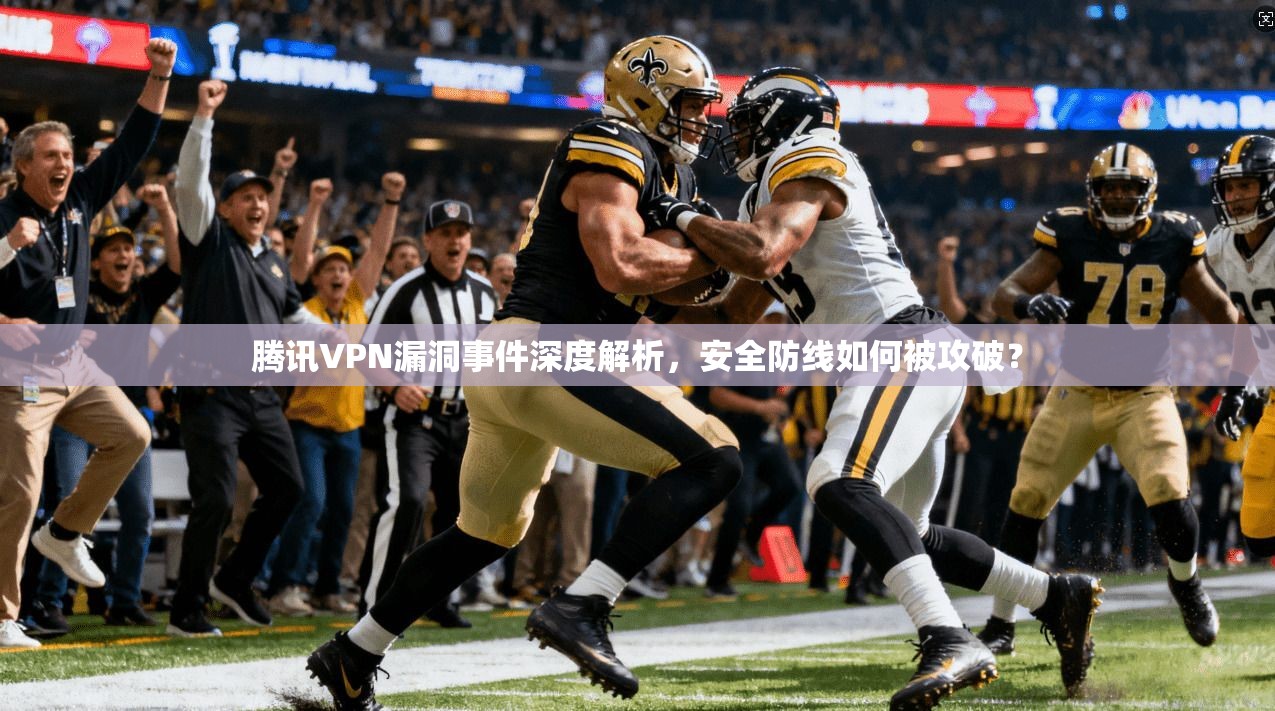 腾讯VPN漏洞事件深度解析，安全防线如何被攻破？
